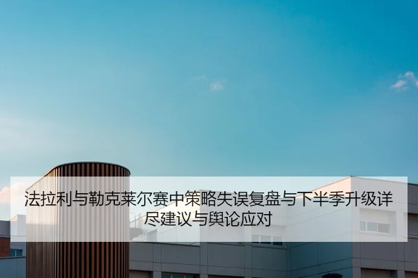 法拉利与勒克莱尔赛中策略失误复盘与下半季升级详尽建议与舆论应对