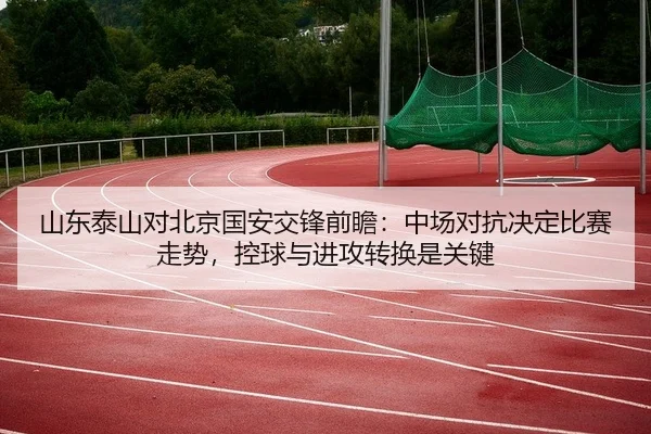 山东泰山对北京国安交锋前瞻：中场对抗决定比赛走势，控球与进攻转换是关键