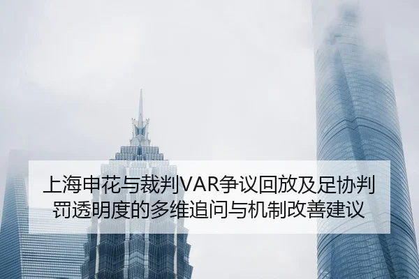 上海申花与裁判VAR争议回放及足协判罚透明度的多维追问与机制改善建议